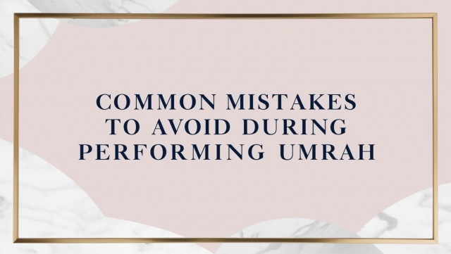 Common Mistakes to Avoid During Performing Umrah